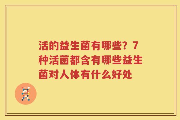 活的益生菌有哪些？7种活菌都含有哪些益生菌对人体有什么好处