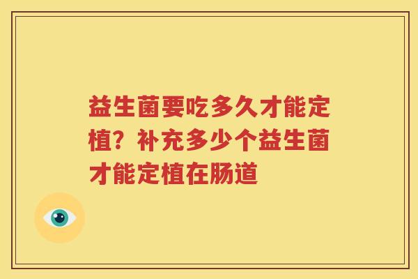 益生菌要吃多久才能定植？补充多少个益生菌才能定植在肠道