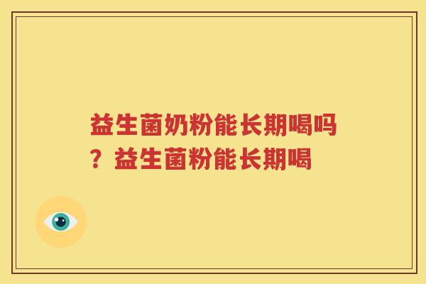 益生菌奶粉能长期喝吗？益生菌粉能长期喝