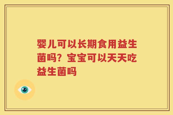 婴儿可以长期食用益生菌吗？宝宝可以天天吃益生菌吗