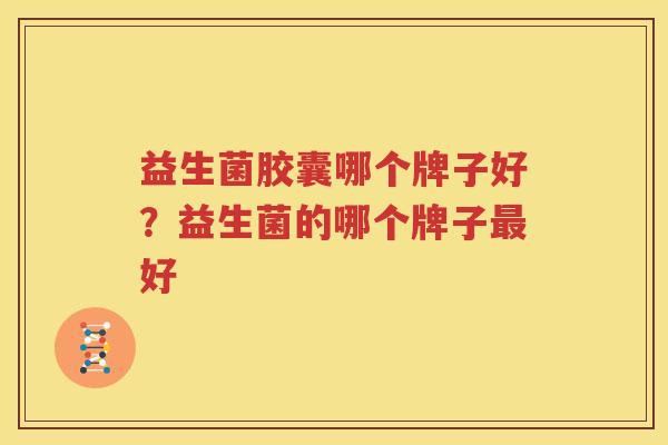 益生菌胶囊哪个牌子好？益生菌的哪个牌子最好