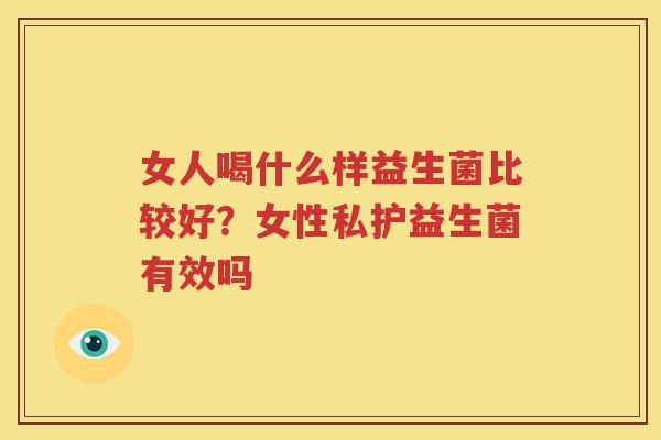女人喝什么样益生菌比较好？女性私护益生菌有效吗