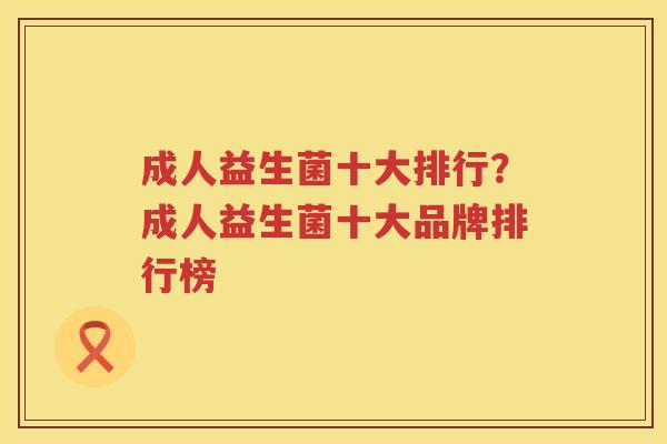 成人益生菌十大排行？成人益生菌十大品牌排行榜