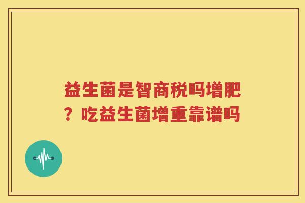益生菌是智商税吗增肥？吃益生菌增重靠谱吗