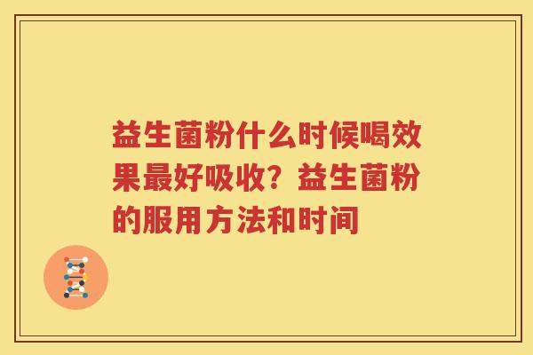 益生菌粉什么时候喝效果最好吸收？益生菌粉的服用方法和时间