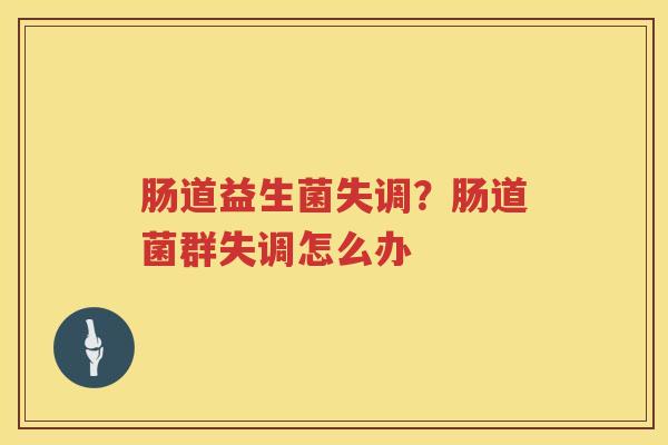 肠道益生菌失调？肠道菌群失调怎么办