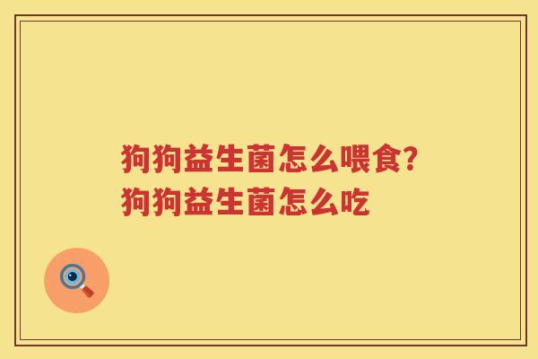 狗狗益生菌怎么喂食？狗狗益生菌怎么吃