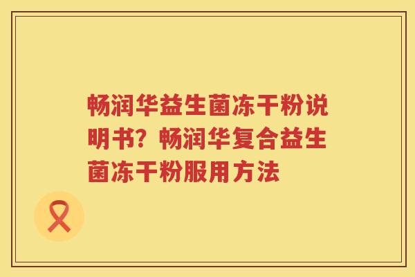 畅润华益生菌冻干粉说明书？畅润华复合益生菌冻干粉服用方法