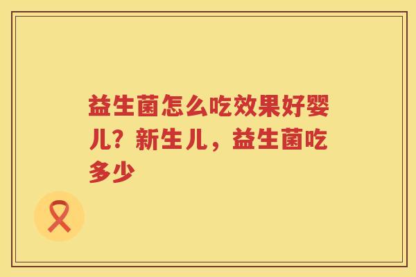 益生菌怎么吃效果好婴儿？新生儿，益生菌吃多少