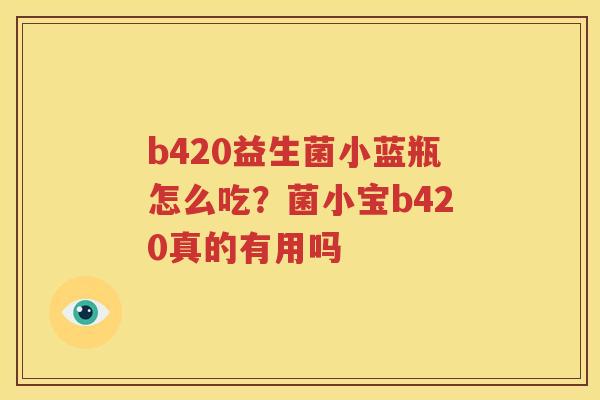 b420益生菌小蓝瓶怎么吃？菌小宝b420真的有用吗