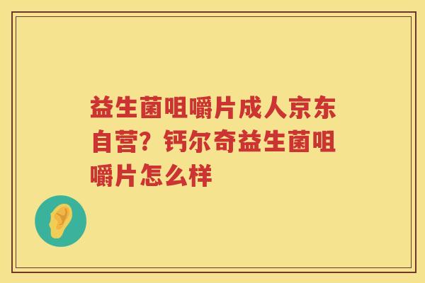 益生菌咀嚼片成人京东自营？钙尔奇益生菌咀嚼片怎么样