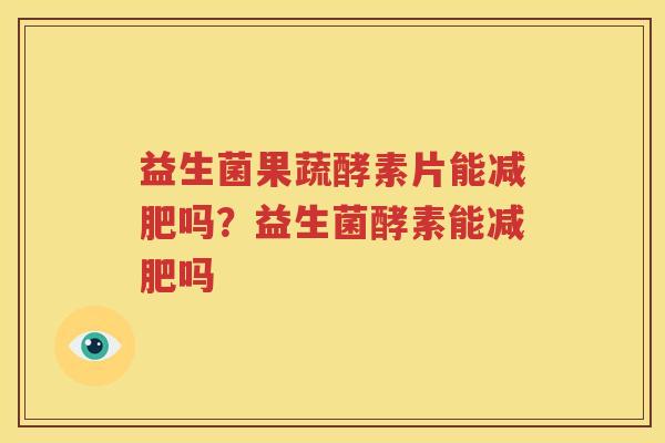 益生菌果蔬酵素片能减肥吗？益生菌酵素能减肥吗