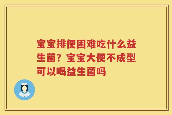 宝宝排便困难吃什么益生菌？宝宝大便不成型可以喝益生菌吗