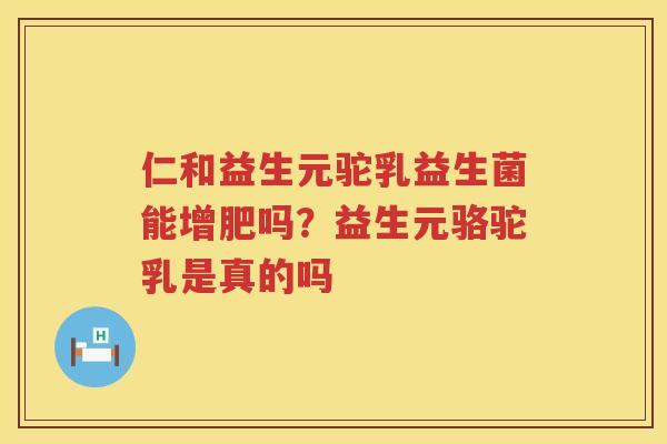 仁和益生元驼乳益生菌能增肥吗？益生元骆驼乳是真的吗
