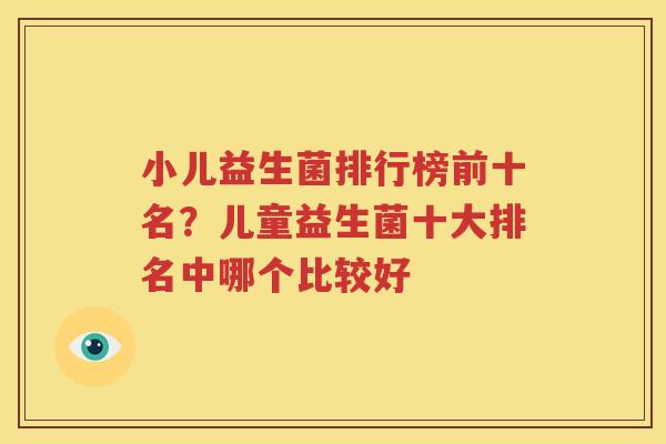 小儿益生菌排行榜前十名？儿童益生菌十大排名中哪个比较好