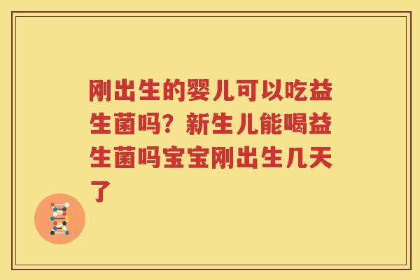 刚出生的婴儿可以吃益生菌吗？新生儿能喝益生菌吗宝宝刚出生几天了