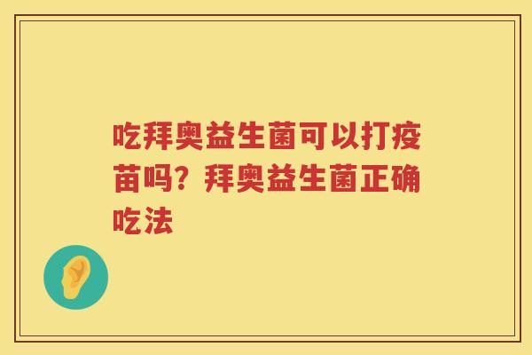 吃拜奥益生菌可以打疫苗吗？拜奥益生菌正确吃法