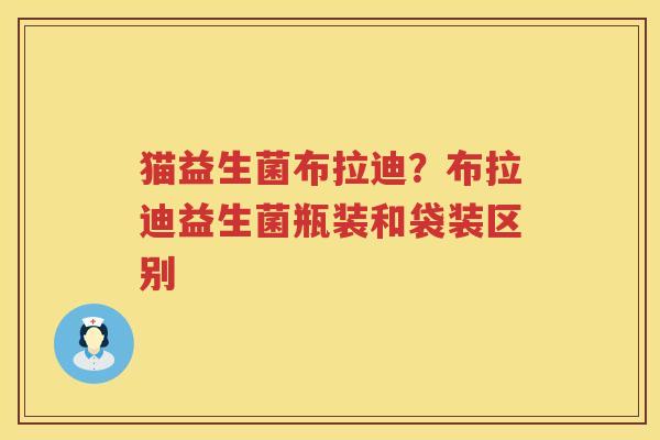 猫益生菌布拉迪？布拉迪益生菌瓶装和袋装区别