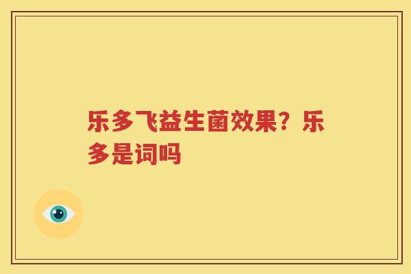 乐多飞益生菌效果？乐多是词吗