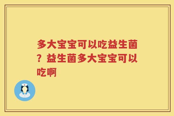 多大宝宝可以吃益生菌？益生菌多大宝宝可以吃啊