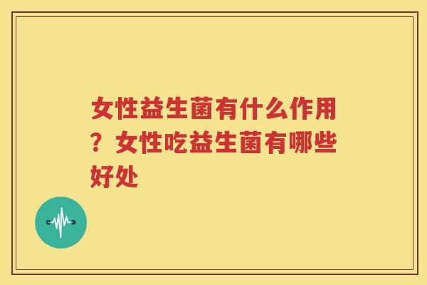 女性益生菌有什么作用？女性吃益生菌有哪些好处