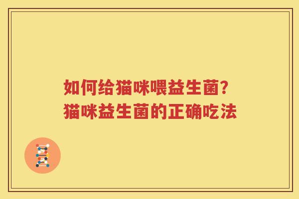 如何给猫咪喂益生菌？猫咪益生菌的正确吃法