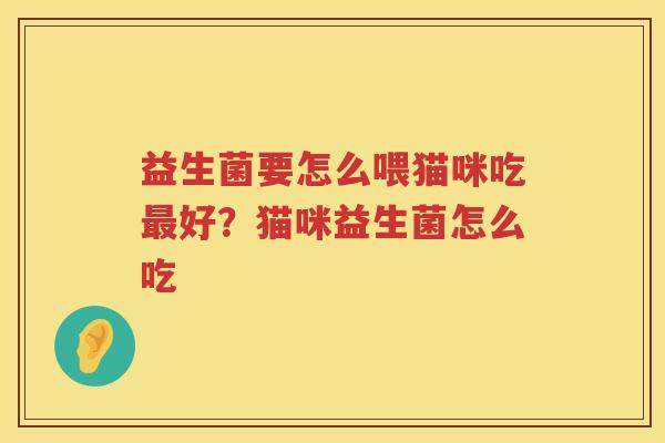 益生菌要怎么喂猫咪吃最好？猫咪益生菌怎么吃