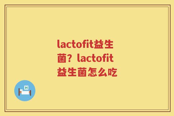 lactofit益生菌？lactofit益生菌怎么吃