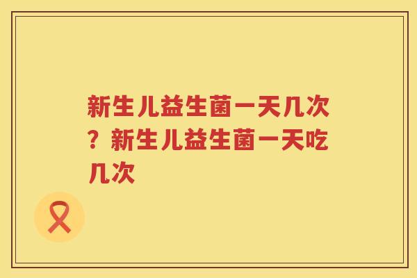 新生儿益生菌一天几次？新生儿益生菌一天吃几次