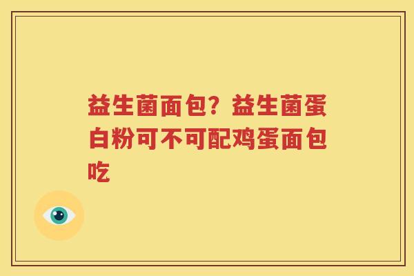 益生菌面包？益生菌蛋白粉可不可配鸡蛋面包吃