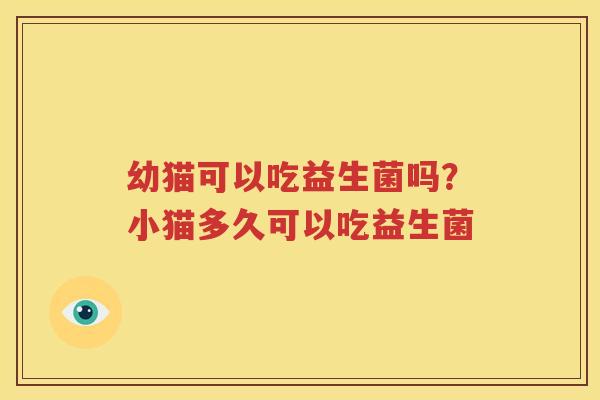 幼猫可以吃益生菌吗？小猫多久可以吃益生菌
