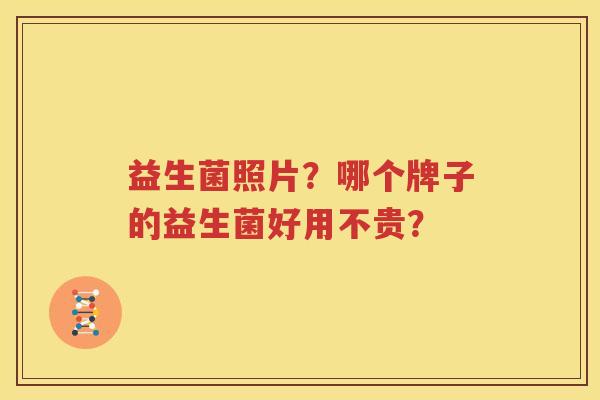 益生菌照片？哪个牌子的益生菌好用不贵？