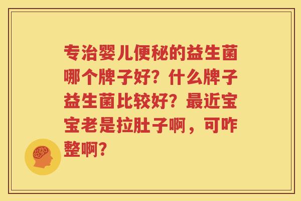 专治婴儿便秘的益生菌哪个牌子好？什么牌子益生菌比较好？最近宝宝老是拉肚子啊，可咋整啊？