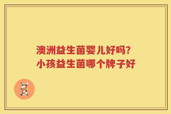 澳洲益生菌婴儿好吗？小孩益生菌哪个牌子好