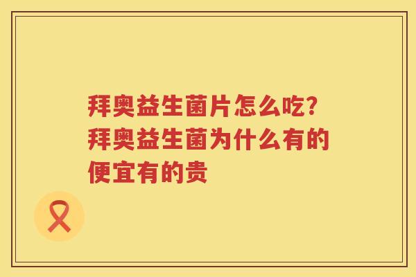 拜奥益生菌片怎么吃？拜奥益生菌为什么有的便宜有的贵