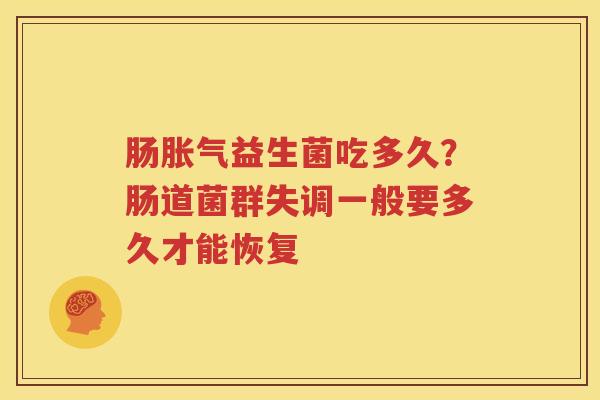肠胀气益生菌吃多久？肠道菌群失调一般要多久才能恢复