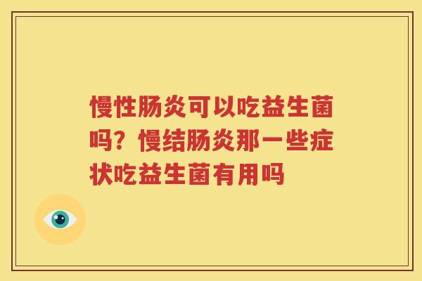 慢性肠炎可以吃益生菌吗？慢结肠炎那一些症状吃益生菌有用吗