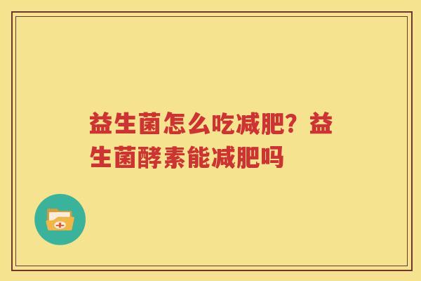益生菌怎么吃减肥？益生菌酵素能减肥吗