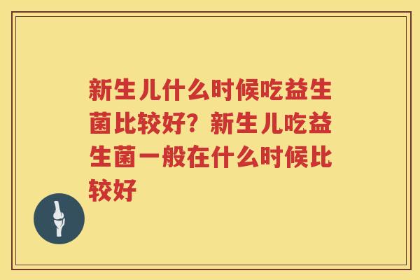 新生儿什么时候吃益生菌比较好？新生儿吃益生菌一般在什么时候比较好