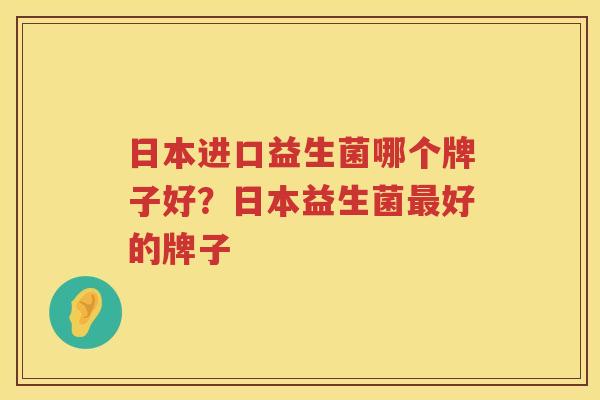 日本进口益生菌哪个牌子好？日本益生菌最好的牌子