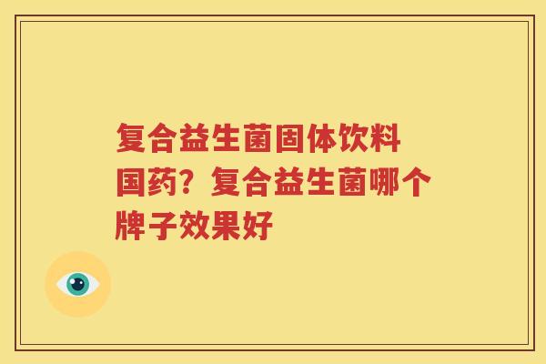 复合益生菌固体饮料 国药？复合益生菌哪个牌子效果好
