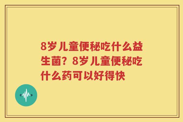 8岁儿童便秘吃什么益生菌？8岁儿童便秘吃什么药可以好得快