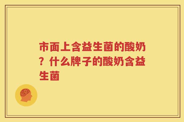 市面上含益生菌的酸奶？什么牌子的酸奶含益生菌