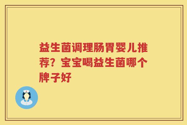 益生菌调理肠胃婴儿推荐？宝宝喝益生菌哪个牌子好