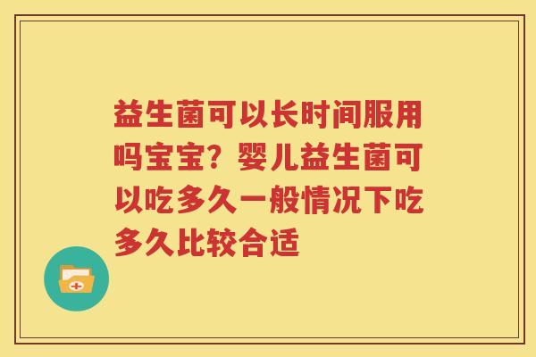 益生菌可以长时间服用吗宝宝？婴儿益生菌可以吃多久一般情况下吃多久比较合适