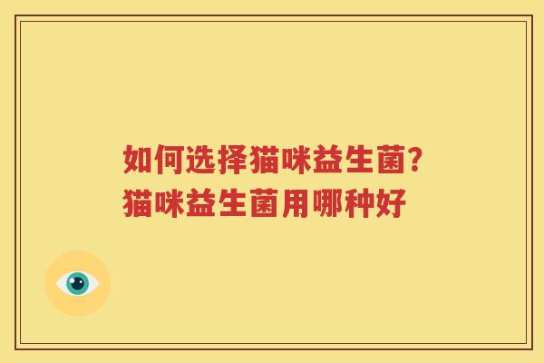 如何选择猫咪益生菌？猫咪益生菌用哪种好