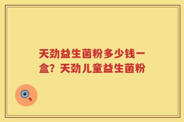 天劲益生菌粉多少钱一盒？天劲儿童益生菌粉