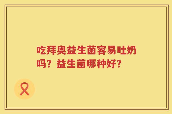 吃拜奥益生菌容易吐奶吗？益生菌哪种好？