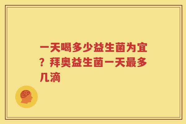 一天喝多少益生菌为宜？拜奥益生菌一天最多几滴