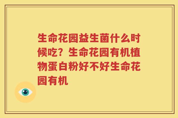 生命花园益生菌什么时候吃？生命花园有机植物蛋白粉好不好生命花园有机